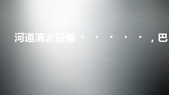 河道清淤設備，巴洛仕引領高效環(huán)保新潮流